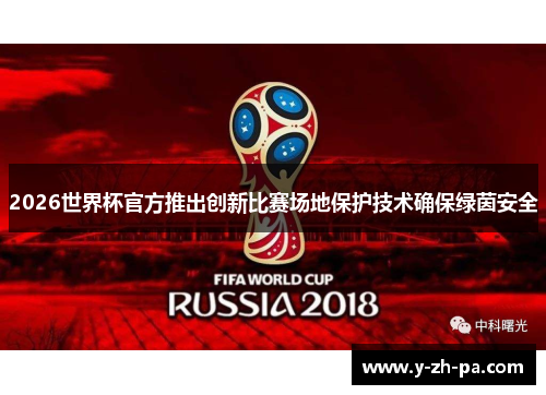 2026世界杯官方推出创新比赛场地保护技术确保绿茵安全
